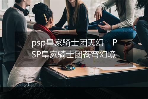 psp皇家骑士团天幻　PSP皇家骑士团苍穹幻境