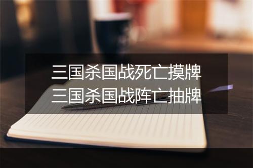 三国杀国战死亡摸牌　三国杀国战阵亡抽牌