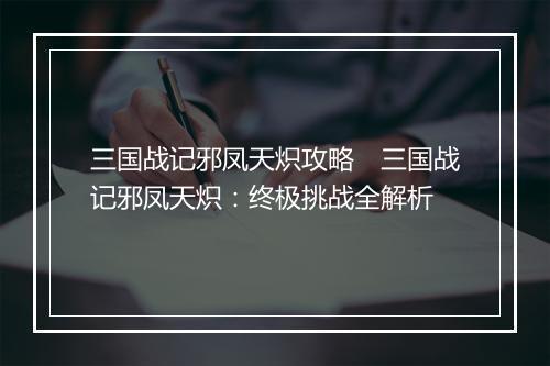 三国战记邪凤天炽攻略　三国战记邪凤天炽：终极挑战全解析
